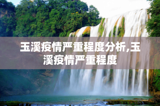 玉溪疫情严重程度分析,玉溪疫情严重程度