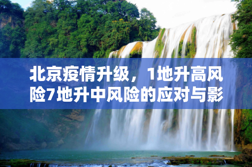 北京疫情升级，1地升高风险7地升中风险的应对与影响,北京1地升高风险7地升中风险