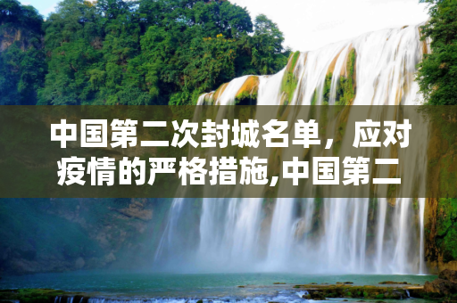 中国第二次封城名单，应对疫情的严格措施,中国第二次封城名单的简单介绍