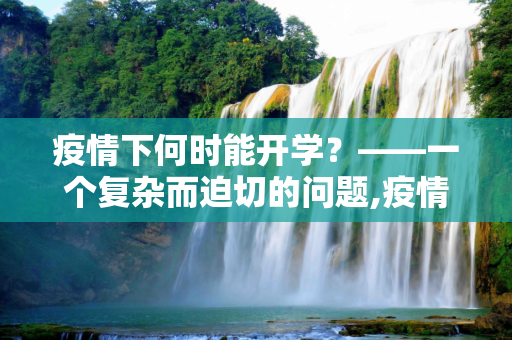 疫情下何时能开学？——一个复杂而迫切的问题,疫情下何时能开学？