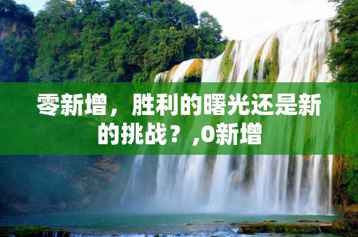 零新增，胜利的曙光还是新的挑战？,0新增