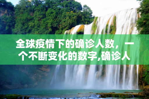 全球疫情下的确诊人数，一个不断变化的数字,确诊人数