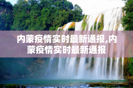 内蒙疫情实时最新通报,内蒙疫情实时最新通报