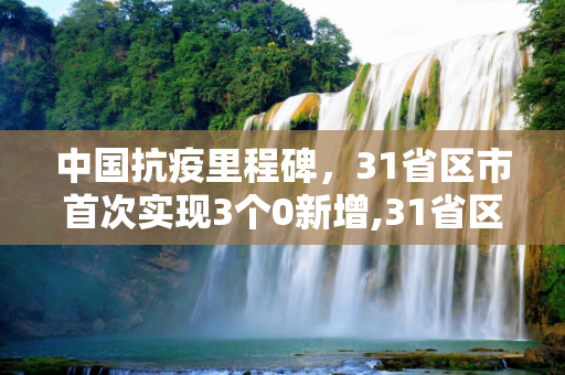 中国抗疫里程碑，31省区市首次实现3个0新增,31省区市首次3个0新增