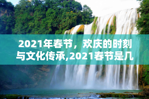 2021年春节，欢庆的时刻与文化传承,2021春节是几月几日