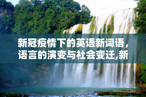 新冠疫情下的英语新词语，语言的演变与社会变迁,新冠疫情下的英语新词语