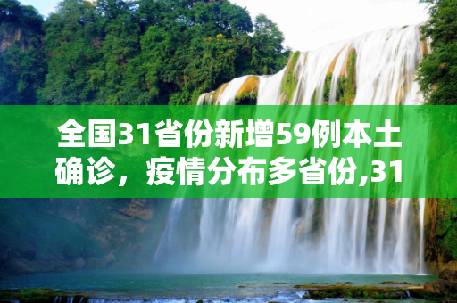全国31省份新增59例本土确诊，疫情分布多省份,31省份新增59例本土确诊分布多省