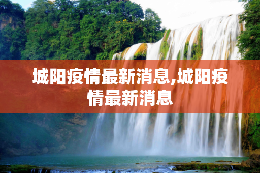 城阳疫情最新消息,城阳疫情最新消息