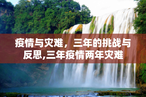 疫情与灾难，三年的挑战与反思,三年疫情两年灾难