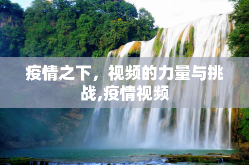 疫情之下，视频的力量与挑战,疫情视频