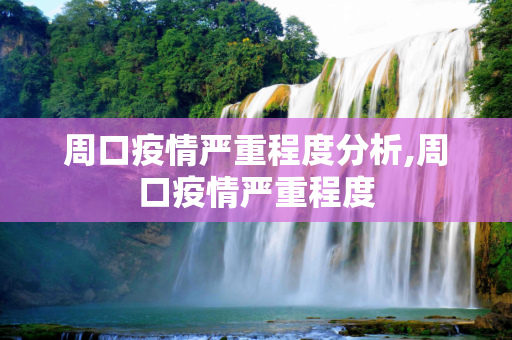 周口疫情严重程度分析,周口疫情严重程度