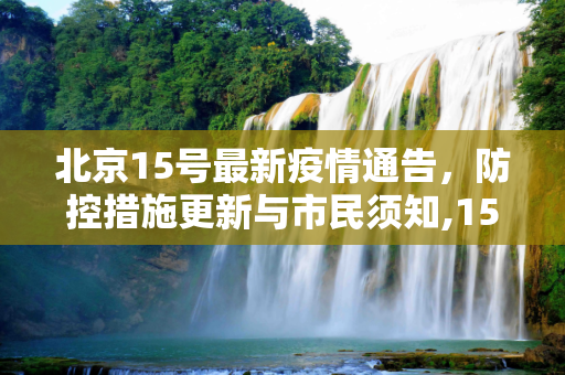 北京15号最新疫情通告，防控措施更新与市民须知,15号最新疫情通告北京