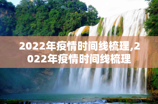 2022年疫情时间线梳理,2022年疫情时间线梳理