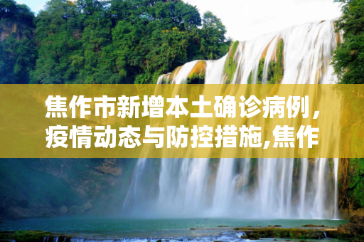 焦作市新增本土确诊病例，疫情动态与防控措施,焦作新增本土确诊