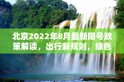 北京2022年8月最新限号政策解读，出行新规则，绿色新生活,北京限号2022年8月最新限号