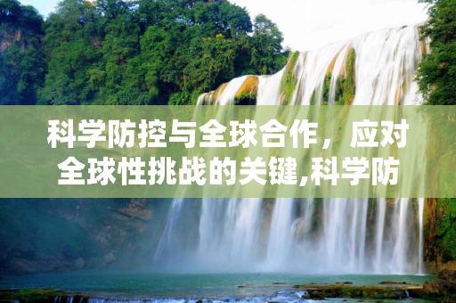 科学防控与全球合作，应对全球性挑战的关键,科学防控与全球合作下