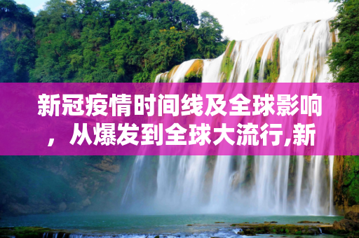 新冠疫情时间线及全球影响，从爆发到全球大流行,新冠疫情时间线及全球影响
