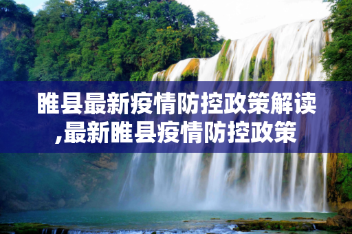 睢县最新疫情防控政策解读,最新睢县疫情防控政策