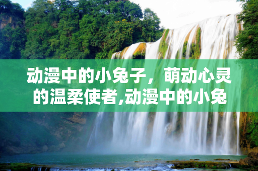 动漫中的小兔子，萌动心灵的温柔使者,动漫中的小兔子