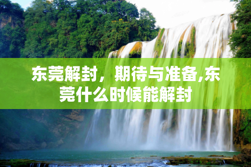 东莞解封，期待与准备,东莞什么时候能解封