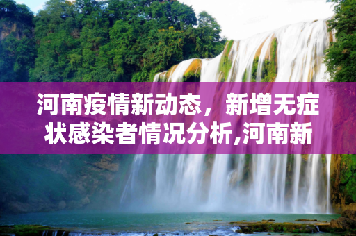 河南疫情新动态，新增无症状感染者情况分析,河南新增无症状感染者
