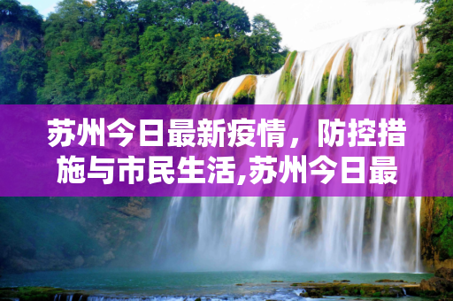 苏州今日最新疫情，防控措施与市民生活,苏州今日最新疫情