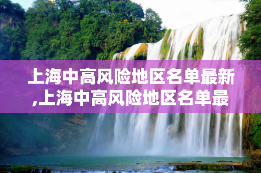上海中高风险地区名单最新,上海中高风险地区名单最新