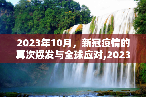 2023年10月，新冠疫情的再次爆发与全球应对,2023年10月爆发新冠