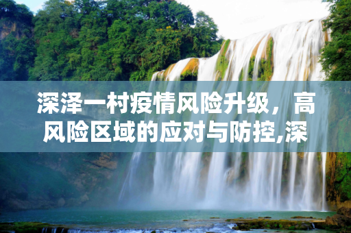 深泽一村疫情风险升级，高风险区域的应对与防控,深泽一村调为高风险