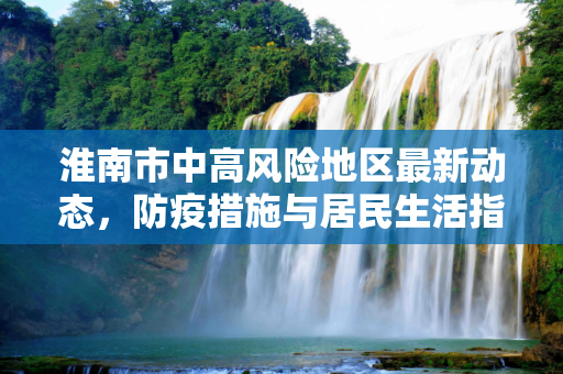 淮南市中高风险地区最新动态，防疫措施与居民生活指南,淮南中高风险地区最新