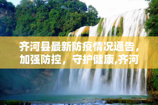 齐河县最新防疫情况通告，加强防控，守护健康,齐河最新防疫情况通告